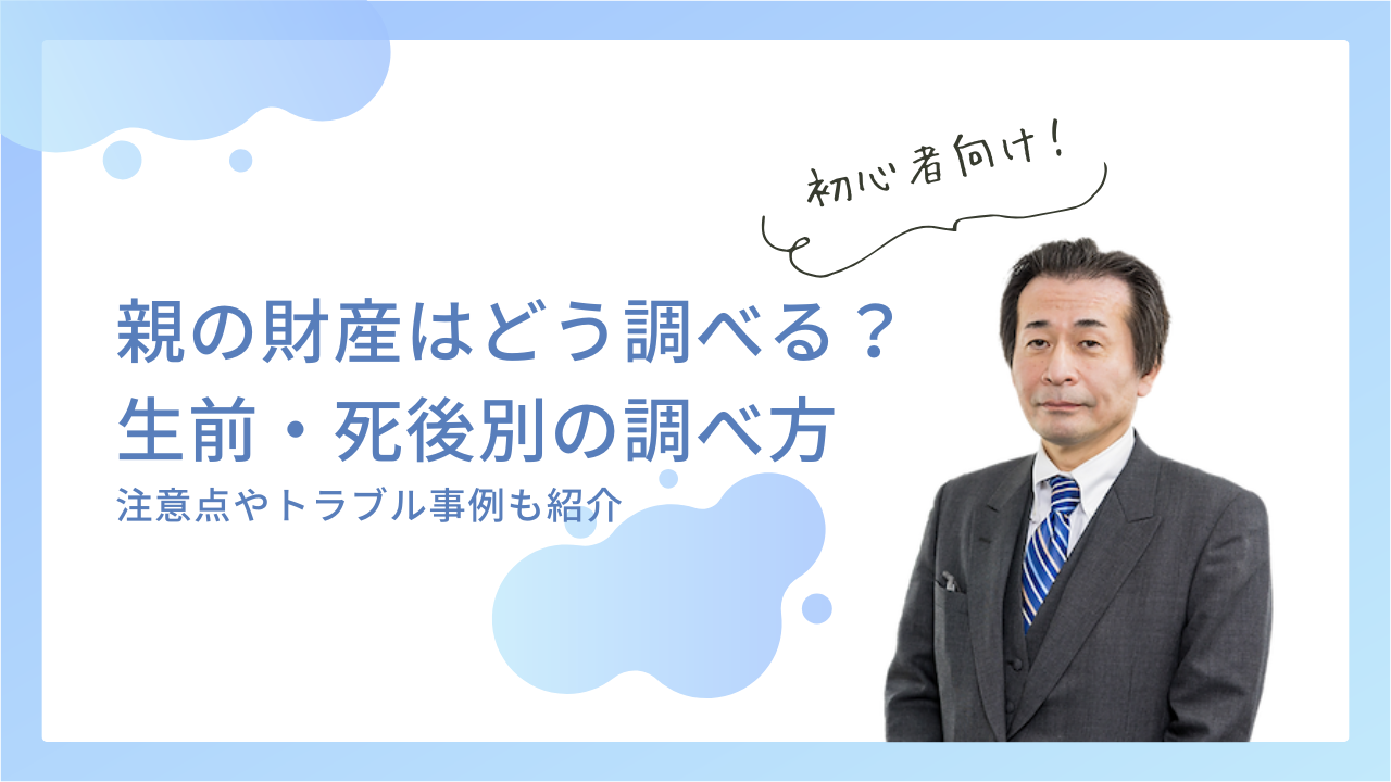 親の財産はどうやって調べる？生前・死後別の調べ方と注意点やトラブル事例を紹介